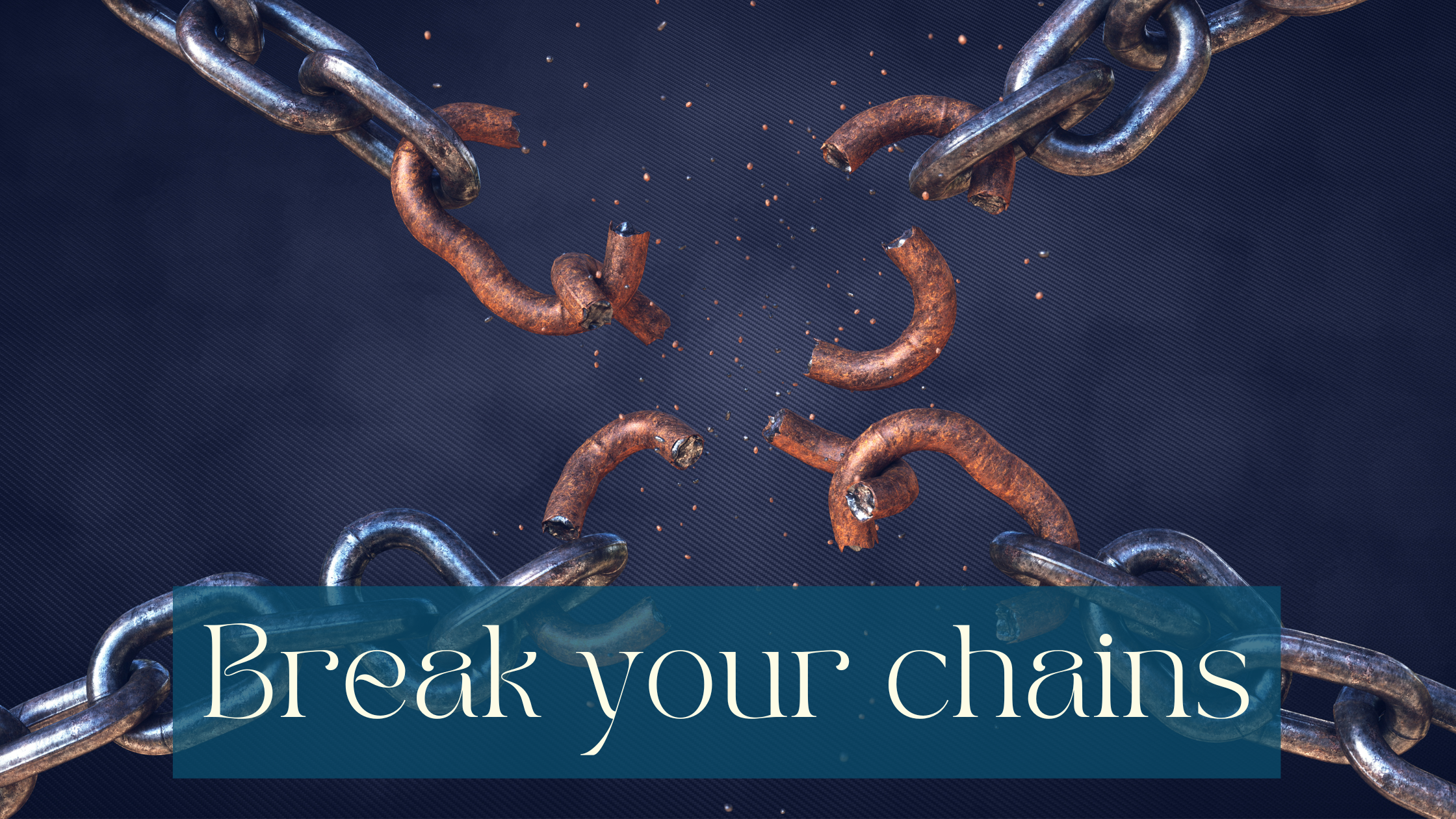 Black-grey “cloudy” looking background with crossed metal chains breaking in the middle of the picture. The links breaking are rusty. White writing on half transparent petrol coloured background at the bottom saying Break your chains.