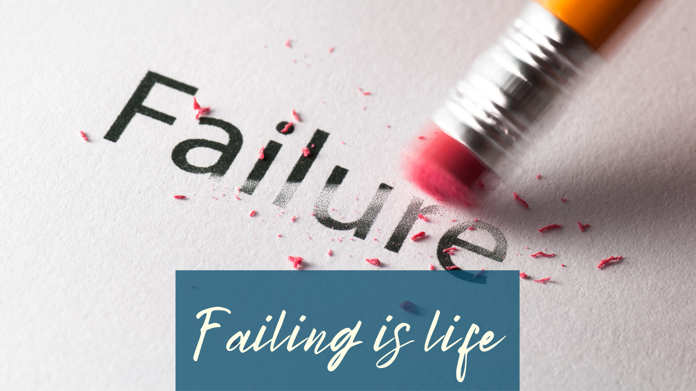 The word Failure printed diagonally on a white piece of paper, half erased by a rubber attached to a yellow pencil. You can see the pieces of rubber all over the word and around it. White cursive writing on a half transparent petrol background at the bottom says “Failing is life”.