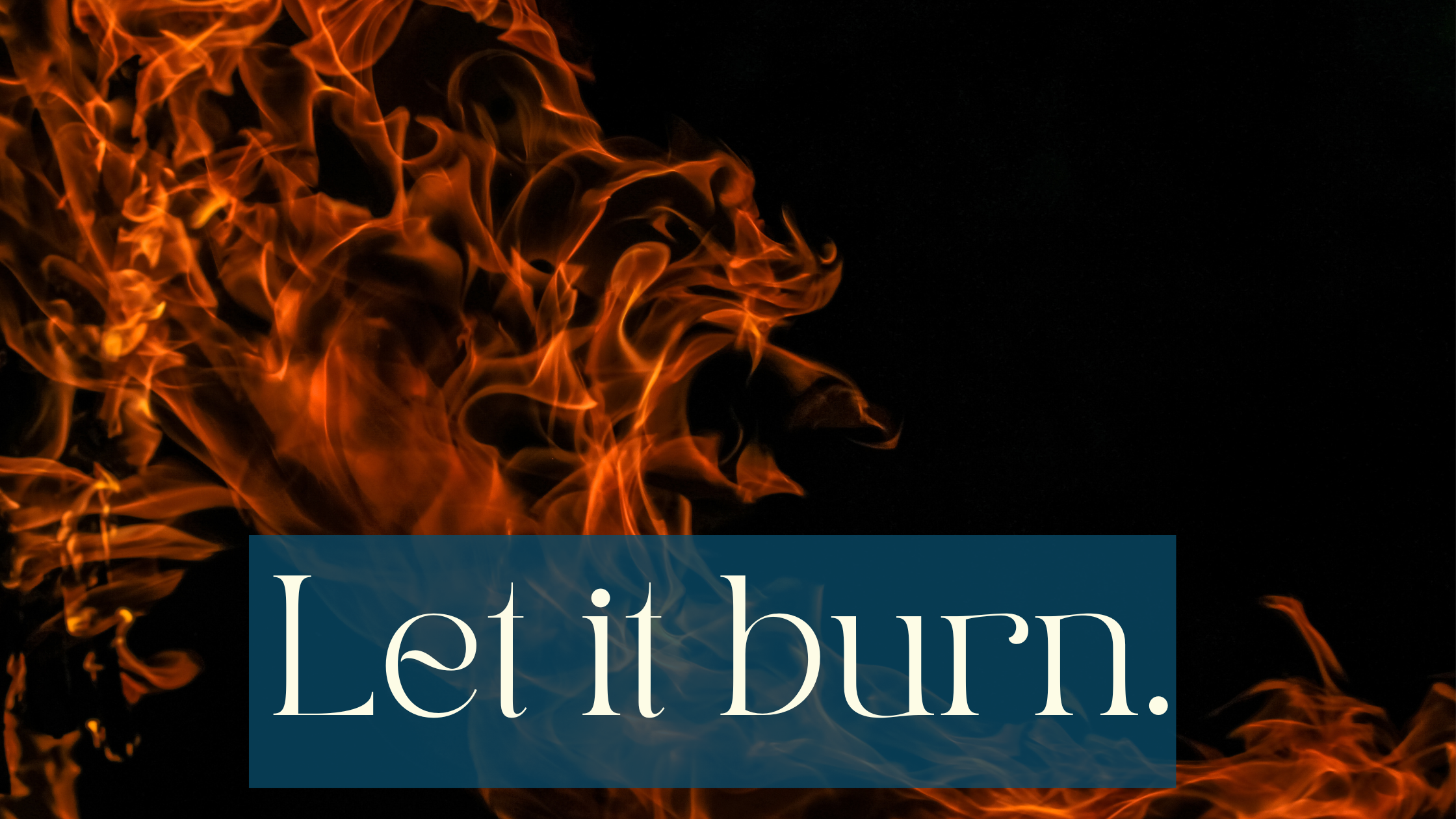 Flames on a black background, coming in from the top left corner and moving into the bottom right corner. White text on a half transparent petrol background says Let it burn.