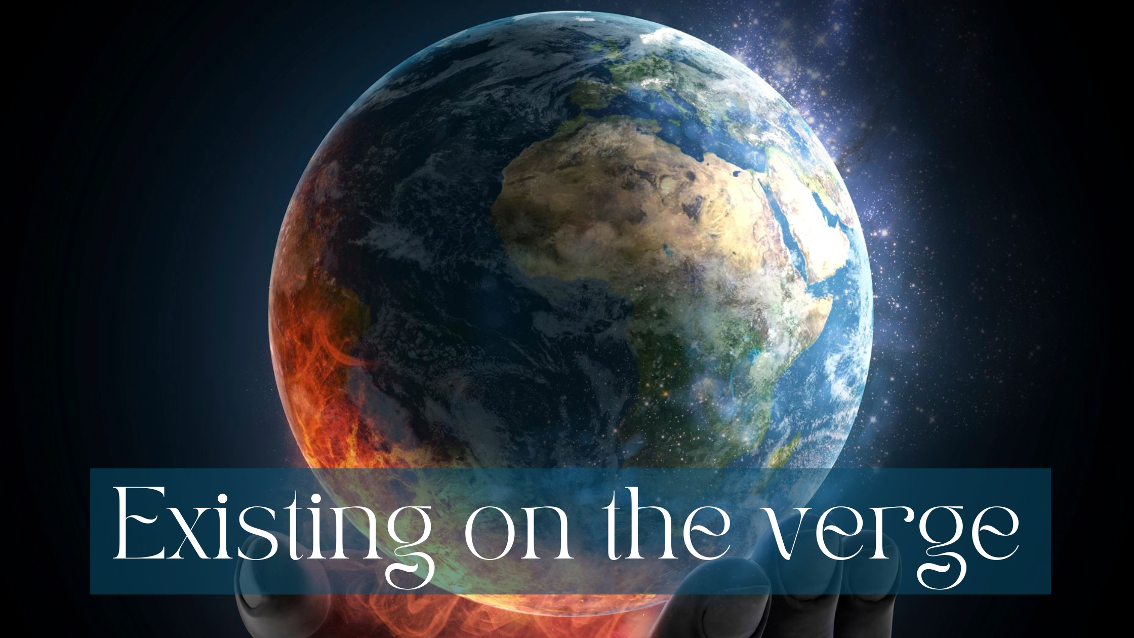 A picture of Earth, the continent of Africa being prominent, with a hand underneath from which fire is going up to the planet. White writing on half transparent petrol background saying Existing on the verge